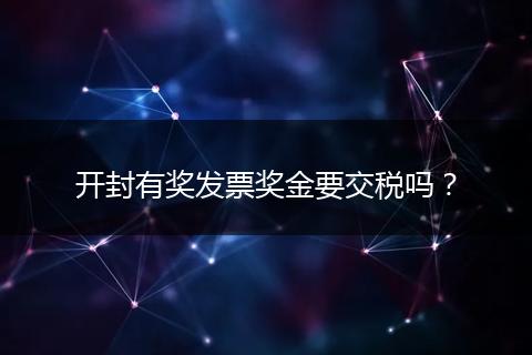 开封有奖发票奖金要交税吗？