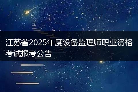江苏省2025年度设备监理师职业资格考试报考公告