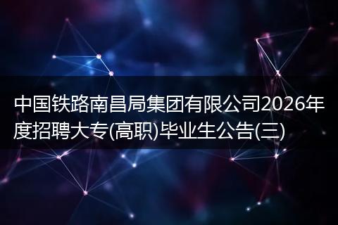 中国铁路南昌局集团有限公司2026年度招聘大专(高职)毕业生公告(三)