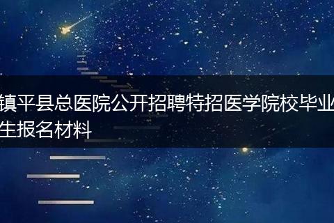 镇平县总医院公开招聘特招医学院校毕业生报名材料