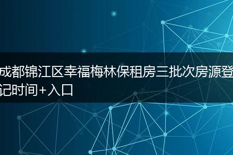 成都锦江区幸福梅林保租房三批次房源登记时间+入口