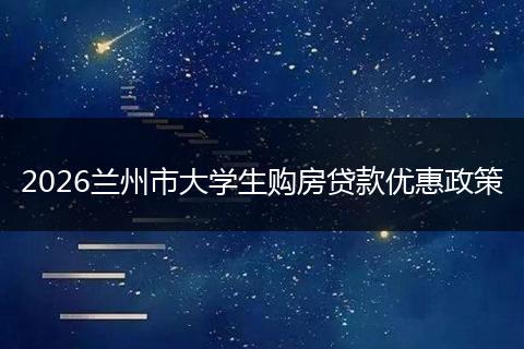 2026兰州市大学生购房贷款优惠政策