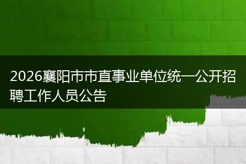 2026襄阳市市直事业单位统一公开招聘工作人员公告