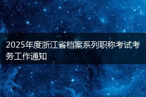 2025年度浙江省档案系列职称考试考务工作通知