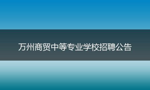 万州商贸中等专业学校招聘公告