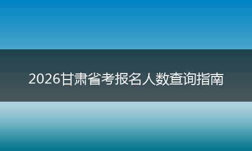 2026甘肃省考报名人数查询指南