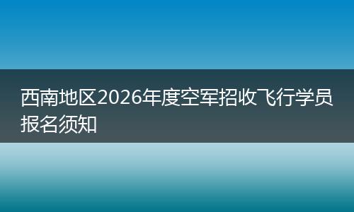 西南地区2026年度空军招收飞行学员报名须知
