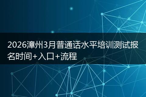 2026漳州3月普通话水平培训测试报名时间+入口+流程