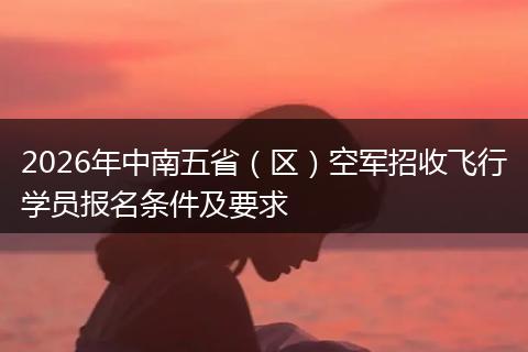 2026年中南五省（区）空军招收飞行学员报名条件及要求