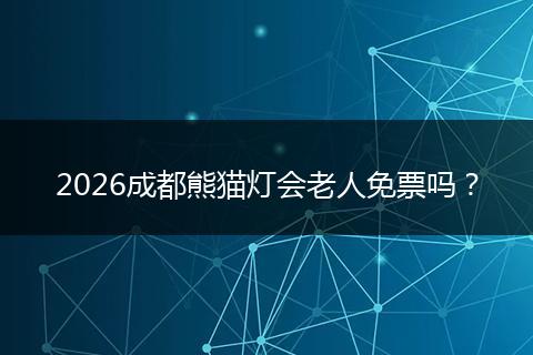 2026成都熊猫灯会老人免票吗？