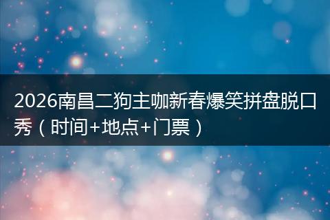 2026南昌二狗主咖新春爆笑拼盘脱口秀（时间+地点+门票）