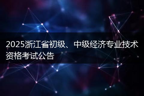 2025浙江省初级、中级经济专业技术资格考试公告