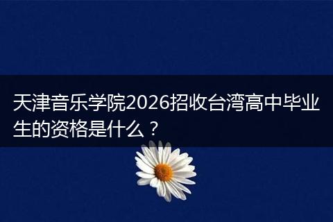 天津音乐学院2026招收台湾高中毕业生的资格是什么？