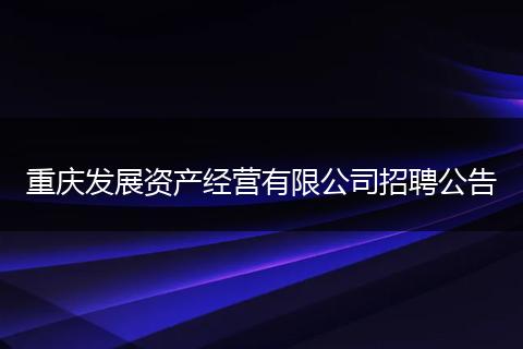 重庆发展资产经营有限公司招聘公告