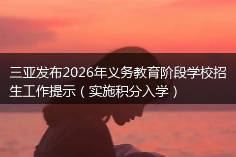 三亚发布2026年义务教育阶段学校招生工作提示（实施积分入学）