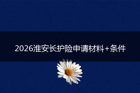 2026淮安长护险申请材料+条件