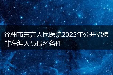 徐州市东方人民医院2025年公开招聘非在编人员报名条件