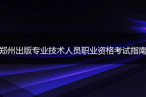 郑州出版专业技术人员职业资格考试指南