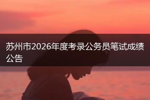 苏州市2026年度考录公务员笔试成绩公告