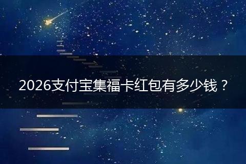 2026支付宝集福卡红包有多少钱？