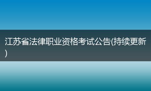 江苏省法律职业资格考试公告(持续更新)