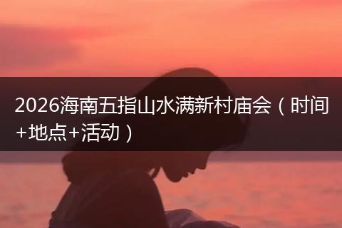 2026海南五指山水满新村庙会（时间+地点+活动）