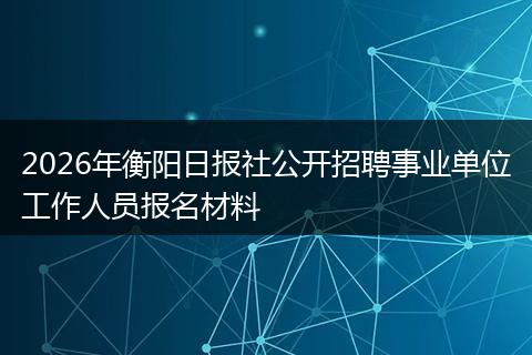 2026年衡阳日报社公开招聘事业单位工作人员报名材料