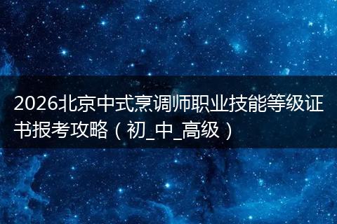 2026北京中式烹调师职业技能等级证书报考攻略（初_中_高级）