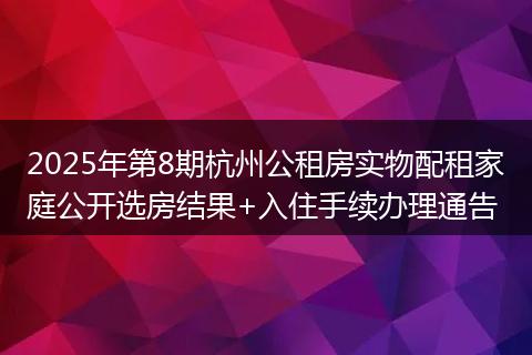 2025年第8期杭州公租房实物配租家庭公开选房结果+入住手续办理通告
