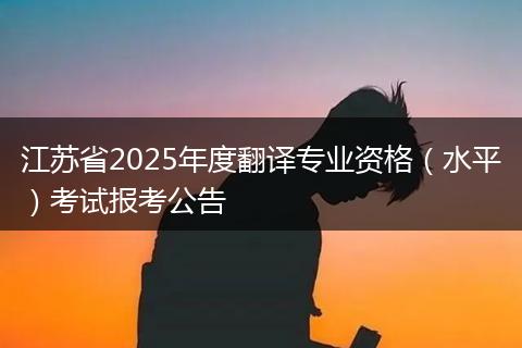江苏省2025年度翻译专业资格（水平）考试报考公告
