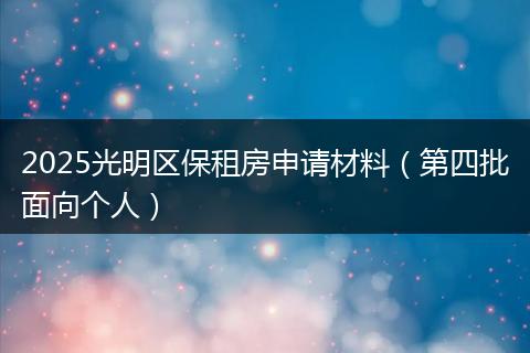2025光明区保租房申请材料（第四批面向个人）