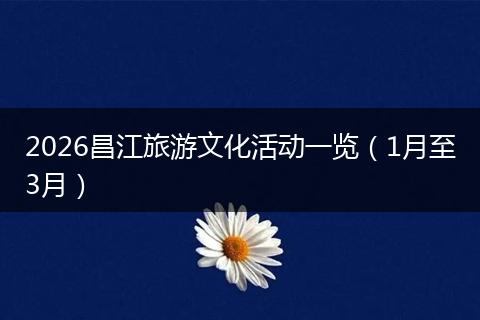 2026昌江旅游文化活动一览（1月至3月）