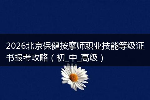2026北京保健按摩师职业技能等级证书报考攻略（初_中_高级）