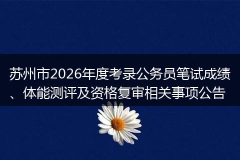 苏州市2026年度考录公务员笔试成绩、体能测评及资格复审相关事项公告