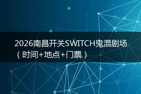 2026南昌开关SWITCH鬼混剧场（时间+地点+门票）