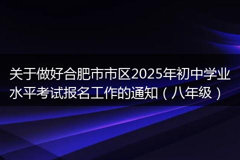 关于做好合肥市市区2025年初中学业水平考试报名工作的通知（八年级）