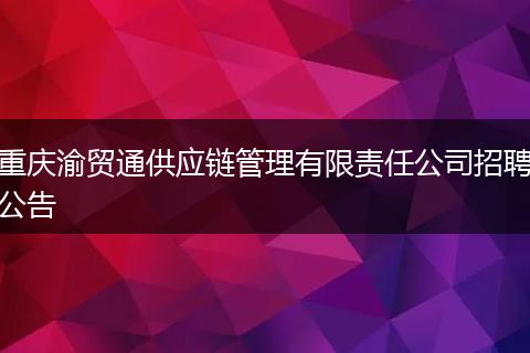 重庆渝贸通供应链管理有限责任公司招聘公告