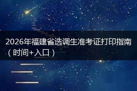 2026年福建省选调生准考证打印指南（时间+入口）