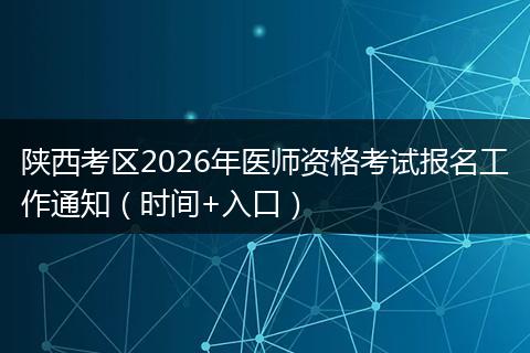 陕西考区2026年医师资格考试报名工作通知（时间+入口）