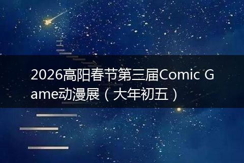 2026高阳春节第三届Comic Game动漫展（大年初五）