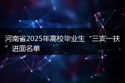 河南省2025年高校毕业生“三支一扶”进面名单
