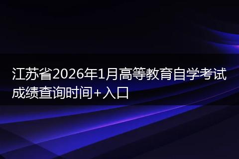 江苏省2026年1月高等教育自学考试成绩查询时间+入口