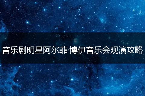 音乐剧明星阿尔菲·博伊音乐会观演攻略