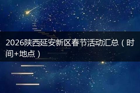 2026陕西延安新区春节活动汇总（时间+地点）