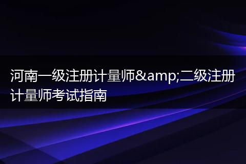 河南一级注册计量师&二级注册计量师考试指南