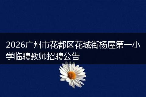 2026广州市花都区花城街杨屋第一小学临聘教师招聘公告