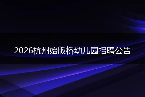 2026杭州始版桥幼儿园招聘公告