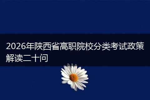 2026年陕西省高职院校分类考试政策解读二十问