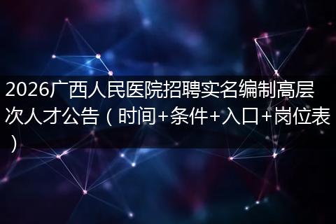 2026广西人民医院招聘实名编制高层次人才公告（时间+条件+入口+岗位表）