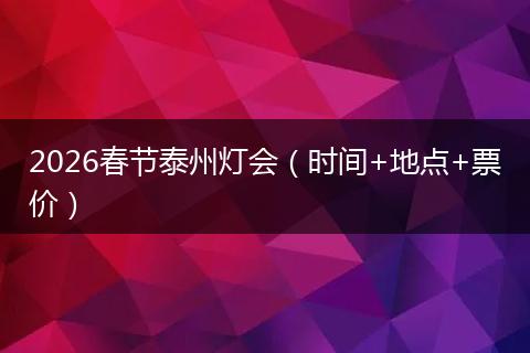 2026春节泰州灯会（时间+地点+票价）